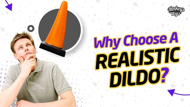 Why Choose A Realistic Dildo